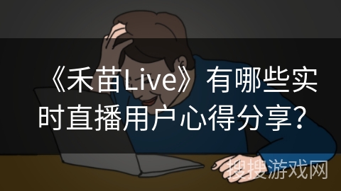 《禾苗Live》有哪些实时直播用户心得分享？