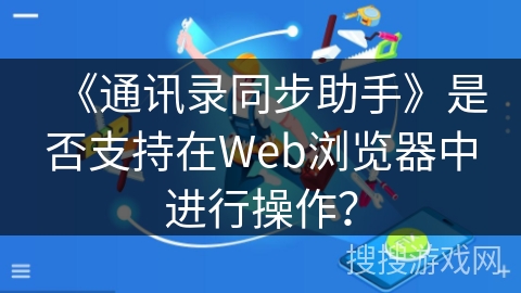 《通讯录同步助手》是否支持在Web浏览器中进行操作？