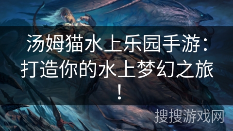 汤姆猫水上乐园手游：打造你的水上梦幻之旅！