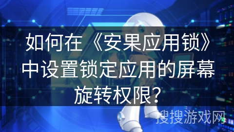 如何在《安果应用锁》中设置锁定应用的屏幕旋转权限？
