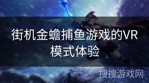 街机金蟾捕鱼游戏的VR模式体验