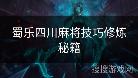 蜀乐四川麻将技巧修炼秘籍