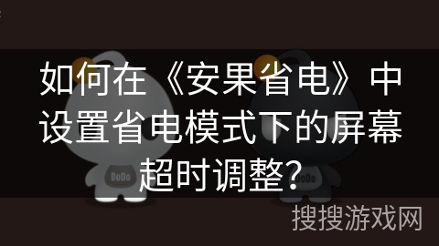 如何在《安果省电》中设置省电模式下的屏幕超时调整？