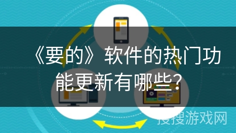 《要的》软件的热门功能更新有哪些？