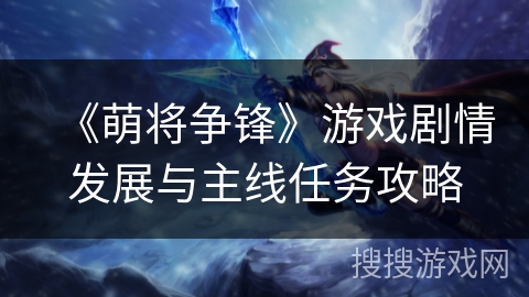 《萌将争锋》游戏剧情发展与主线任务攻略