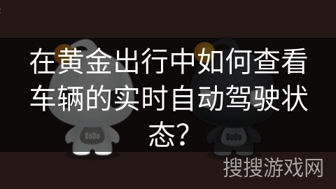 在黄金出行中如何查看车辆的实时自动驾驶状态？