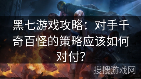 黑七游戏攻略：对手千奇百怪的策略应该如何对付？