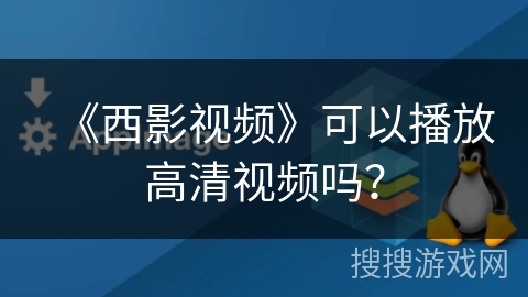 《西影视频》可以播放高清视频吗？