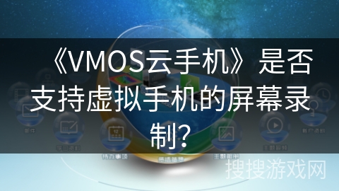 《VMOS云手机》是否支持虚拟手机的屏幕录制？