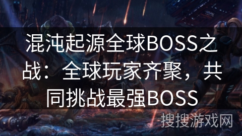 混沌起源全球BOSS之战：全球玩家齐聚，共同挑战最强BOSS