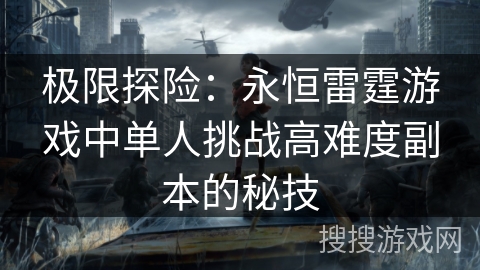 极限探险：永恒雷霆游戏中单人挑战高难度副本的秘技