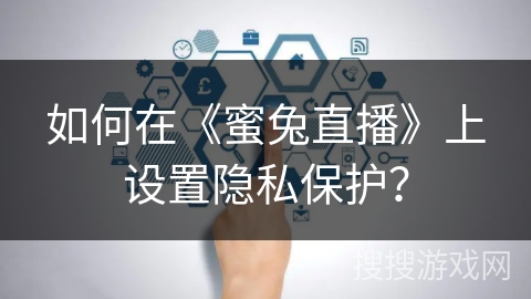 如何在《蜜兔直播》上设置隐私保护？