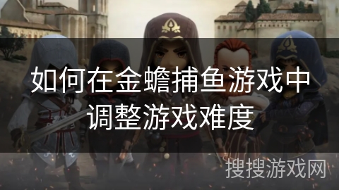 如何在金蟾捕鱼游戏中调整游戏难度