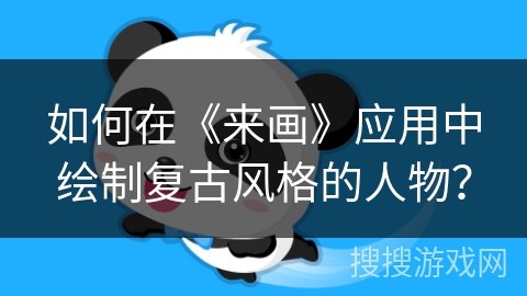 如何在《来画》应用中绘制复古风格的人物？