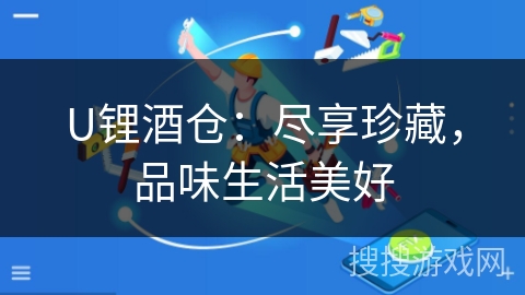 U锂酒仓：尽享珍藏，品味生活美好