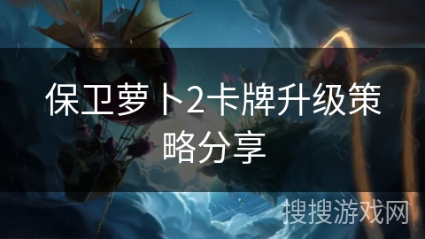 保卫萝卜2卡牌升级策略分享