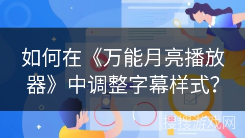 如何在《万能月亮播放器》中调整字幕样式？
