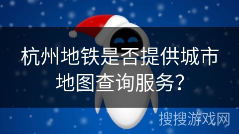 杭州地铁是否提供城市地图查询服务？