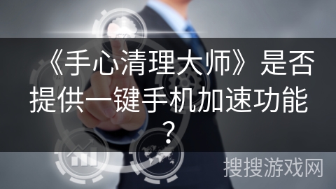 《手心清理大师》是否提供一键手机加速功能？
