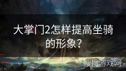大掌门2怎样提高坐骑的形象？