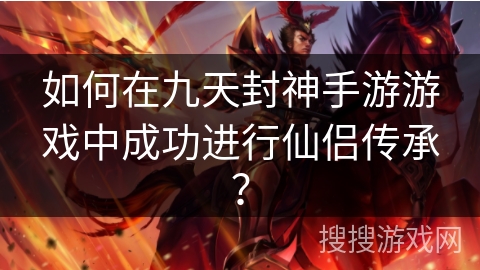 如何在九天封神手游游戏中成功进行仙侣传承？