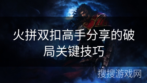 火拼双扣高手分享的破局关键技巧