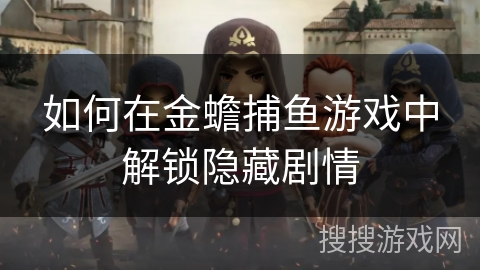 如何在金蟾捕鱼游戏中解锁隐藏剧情