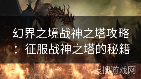 幻界之境战神之塔攻略：征服战神之塔的秘籍