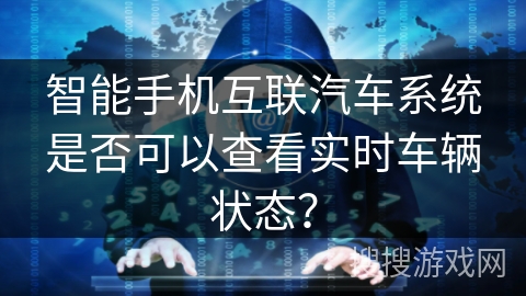 智能手机互联汽车系统是否可以查看实时车辆状态？