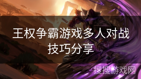 王权争霸游戏多人对战技巧分享 王权争霸游戏多人对战技巧分享