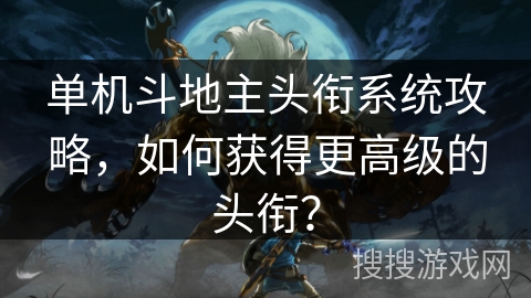 单机斗地主头衔系统攻略，如何获得更高级的头衔？