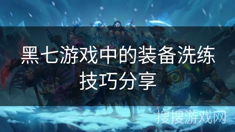 黑七游戏中的装备洗练技巧分享 黑七游戏中的装备洗练技巧分享