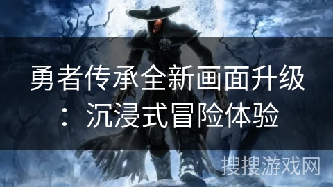 勇者传承全新画面升级:沉浸式冒险体验 勇者传承全新画面升级:沉浸式冒险体验