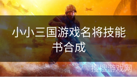 小小三国游戏名将技能书合成 小小三国游戏名将技能书合成