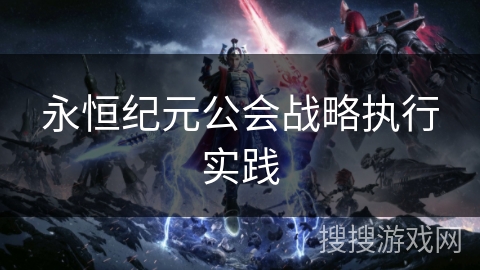 永恒纪元公会战略执行实践 永恒纪元公会战略执行实践