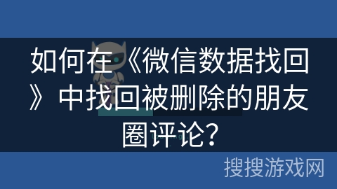 如何在《微信数据找回》中找回被删除的朋友圈评论? 如何在《微信数据找回》中找回被删除的朋友圈评论?