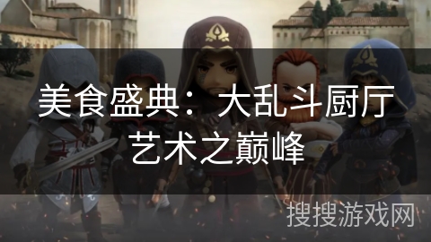 美食盛典:大乱斗厨厅艺术之巅峰 美食盛典:大乱斗厨厅艺术之巅峰