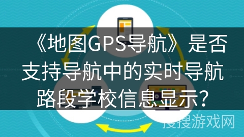 《地图GPS导航》是否支持导航中的实时导航路段学校信息显示？