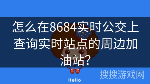 怎么在8684实时公交上查询实时站点的周边加油站？