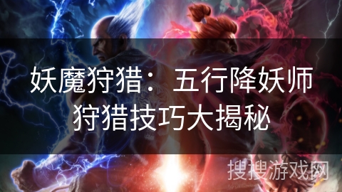 妖魔狩猎：五行降妖师狩猎技巧大揭秘