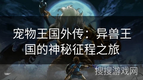 宠物王国外传:异兽王国的神秘征程之旅 宠物王国外传:异兽王国的神秘征程之旅