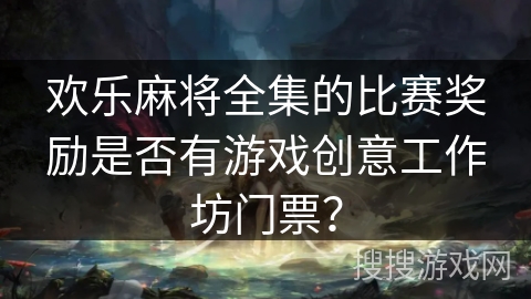 欢乐麻将全集的比赛奖励是否有游戏创意工作坊门票？