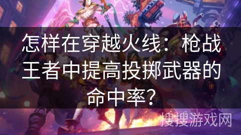 怎样在穿越火线：枪战王者中提高投掷武器的命中率？