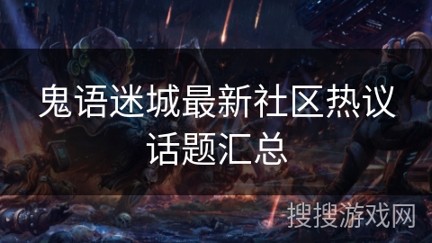鬼语迷城最新社区热议话题汇总 鬼语迷城最新社区热议话题汇总