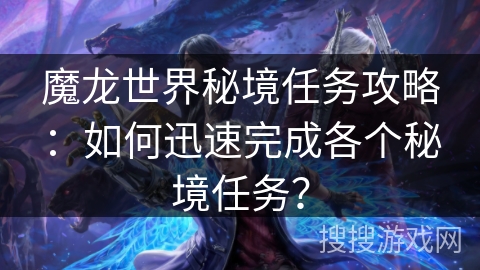 魔龙世界秘境任务攻略：如何迅速完成各个秘境任务？