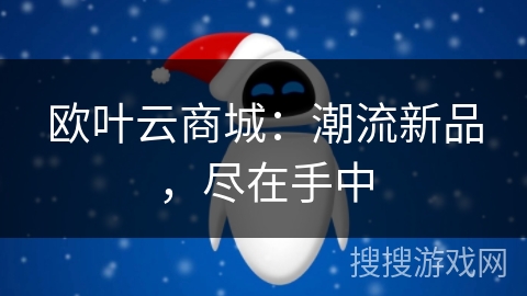 欧叶云商城:潮流新品,尽在手中 欧叶云商城:潮流新品,尽在手中
