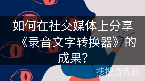 如何在社交媒体上分享《录音文字转换器》的成果？