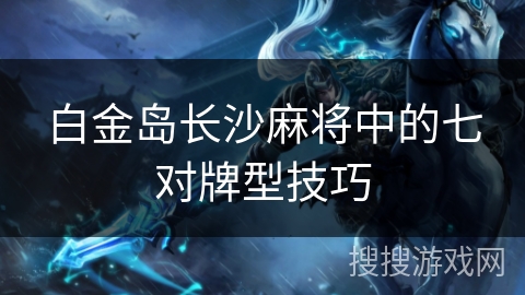 白金岛长沙麻将中的七对牌型技巧