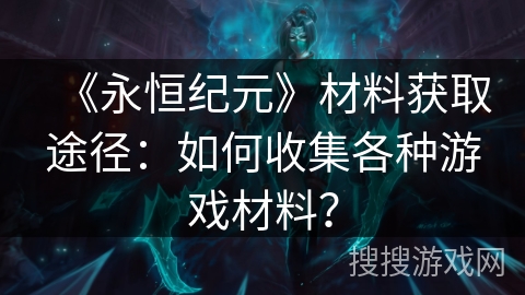 《永恒纪元》材料获取途径：如何收集各种游戏材料？