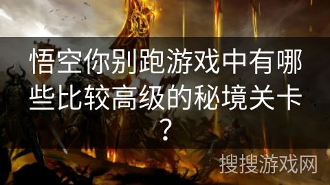 悟空你别跑游戏中有哪些比较高级的秘境关卡？